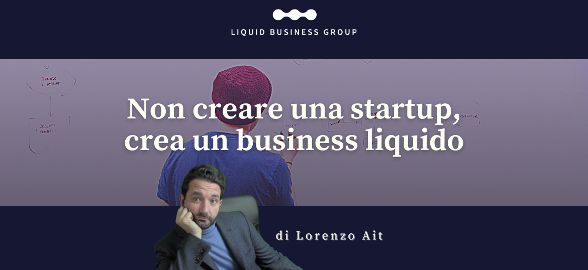 Non creare una startup, crea un business liquido