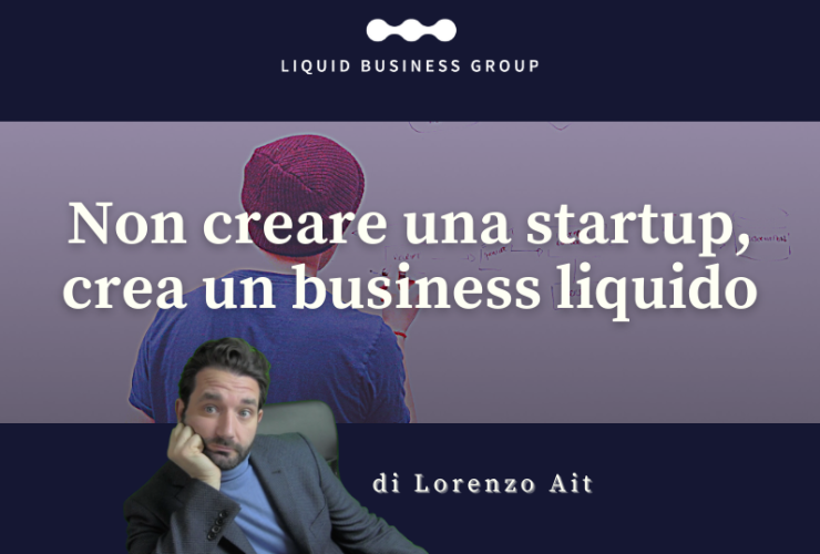 Non creare una startup, crea un business liquido