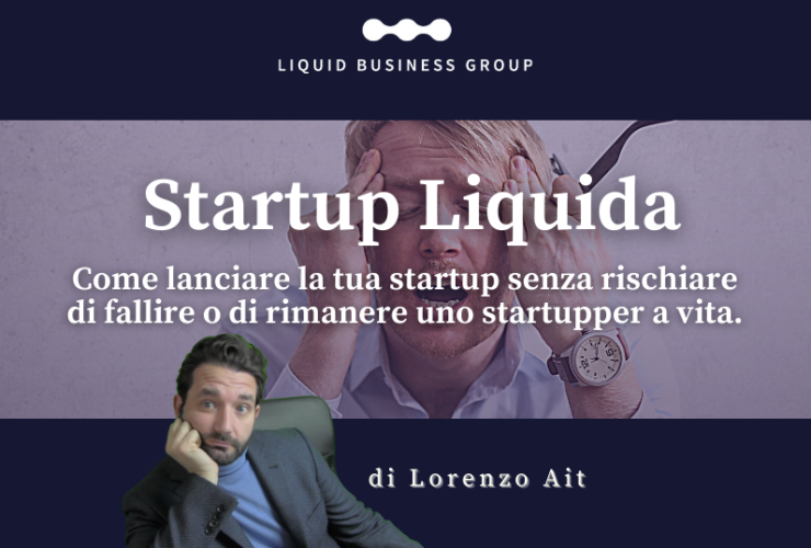 Startup Liquida come lanciare la tua startup senza rischiare di fallire o di rimanere uno startupper a vita.